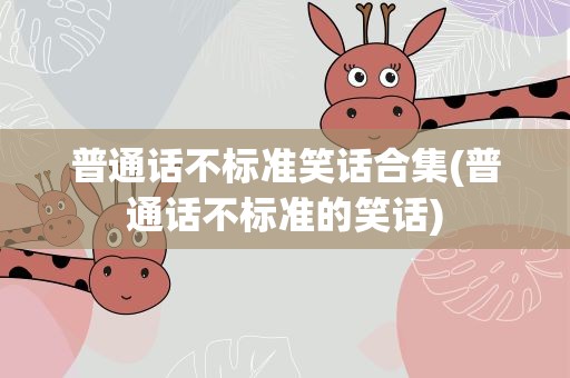 普通话不标准笑话合集(普通话不标准的笑话)