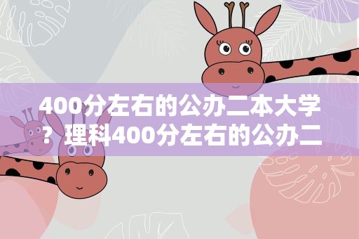 400分左右的公办二本大学？理科400分左右的公办二本大学