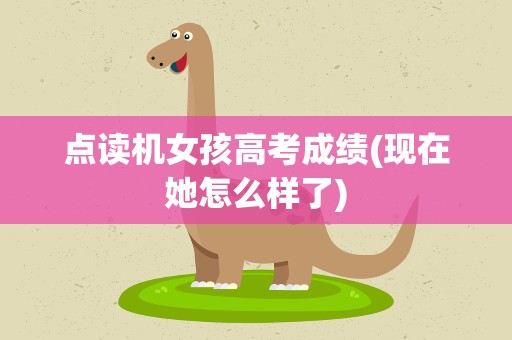 点读机女孩高考成绩(现在她怎么样了)