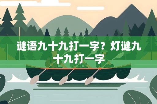 谜语九十九打一字？灯谜九十九打一字