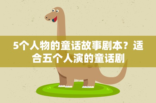 5个人物的童话故事剧本？适合五个人演的童话剧