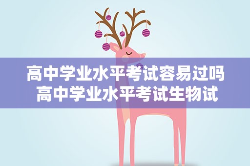 高中学业水平考试容易过吗 高中学业水平考试生物试卷