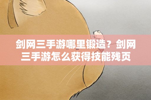 剑网三手游哪里锻造？剑网三手游怎么获得技能残页