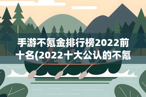 手游不氪金排行榜2022前十名(2022十大公认的不氪金手游)