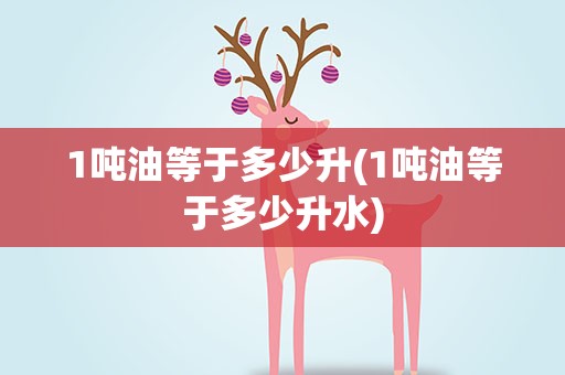 1吨油等于多少升(1吨油等于多少升水)