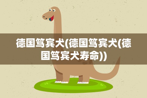 德国笃宾犬(德国笃宾犬(德国笃宾犬寿命))