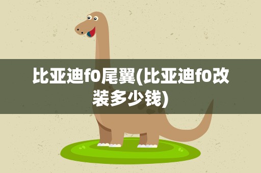 比亚迪f0尾翼(比亚迪f0改装多少钱)