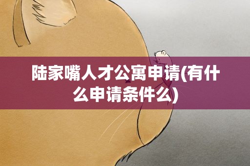 陆家嘴人才公寓申请(有什么申请条件么)