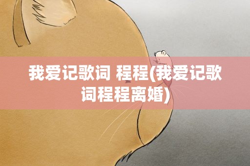 我爱记歌词 程程(我爱记歌词程程离婚)