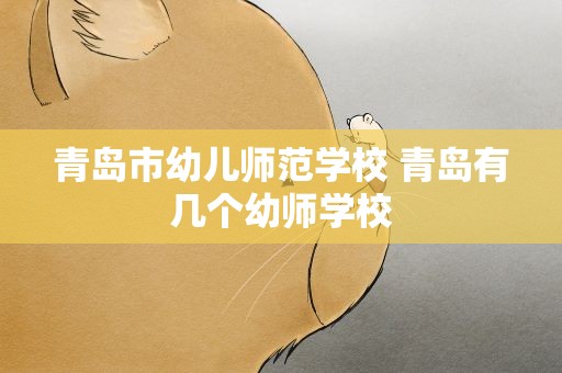 青岛市幼儿师范学校 青岛有几个幼师学校