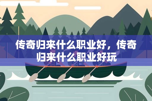 传奇归来什么职业好，传奇归来什么职业好玩