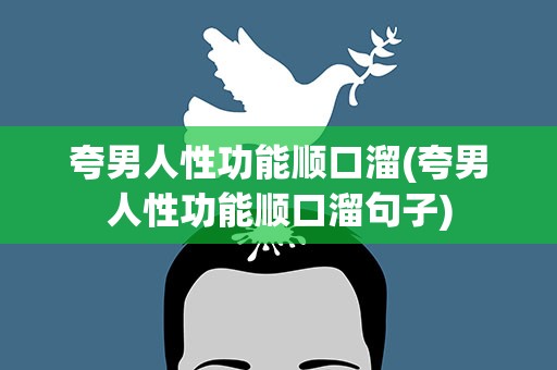 夸男人性功能顺口溜(夸男人性功能顺口溜句子)