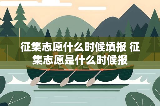 征集志愿什么时候填报 征集志愿是什么时候报