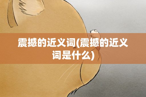 震撼的近义词(震撼的近义词是什么)