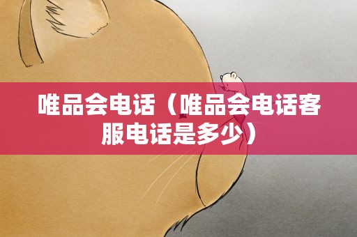 唯品会电话（唯品会电话客服电话是多少）