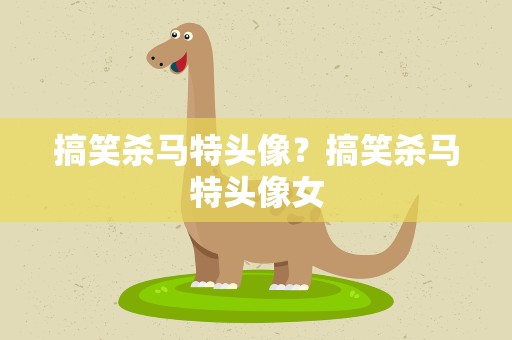 搞笑杀马特头像？搞笑杀马特头像女