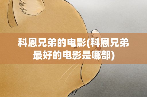 科恩兄弟的电影(科恩兄弟最好的电影是哪部)