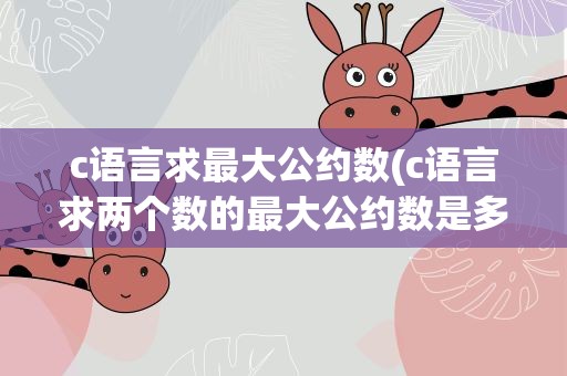 c语言求最大公约数(c语言求两个数的最大公约数是多少)