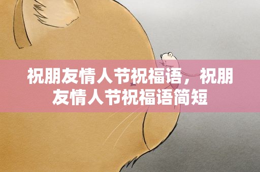 祝朋友情人节祝福语，祝朋友情人节祝福语简短