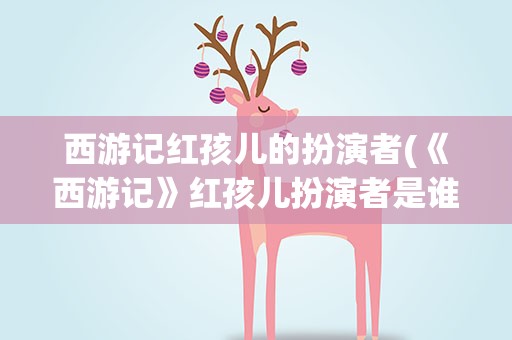西游记红孩儿的扮演者(《西游记》红孩儿扮演者是谁)