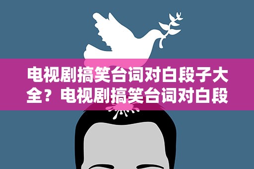电视剧搞笑台词对白段子大全？电视剧搞笑台词对白段子大全集