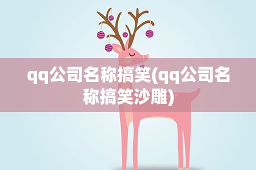 qq公司名称搞笑(qq公司名称搞笑沙雕)