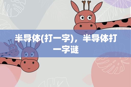 半导体(打一字)，半导体打一字谜