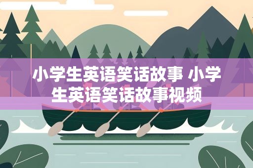 小学生英语笑话故事 小学生英语笑话故事视频