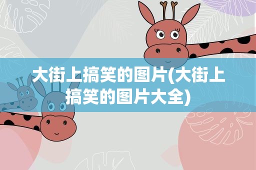 大街上搞笑的图片(大街上搞笑的图片大全)