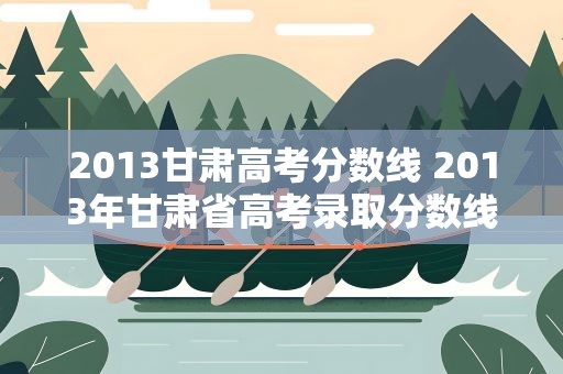 2013甘肃高考分数线 2013年甘肃省高考录取分数线是多少
