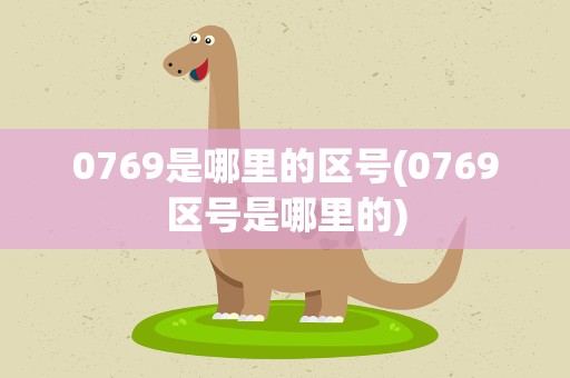 0769是哪里的区号(0769区号是哪里的)