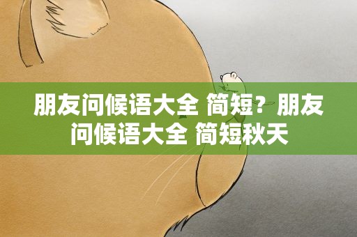 朋友问候语大全 简短？朋友问候语大全 简短秋天