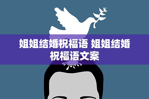姐姐结婚祝福语 姐姐结婚祝福语文案