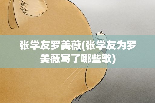 张学友罗美薇(张学友为罗美薇写了哪些歌)