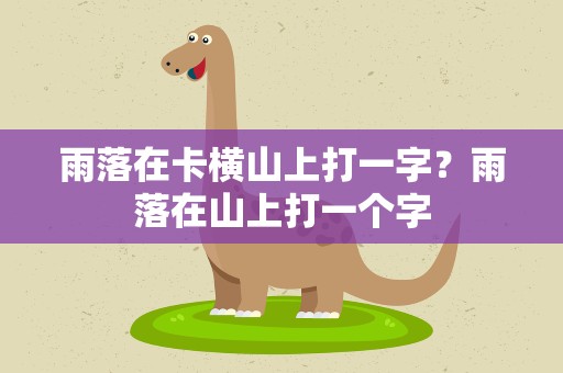 雨落在卡横山上打一字？雨落在山上打一个字