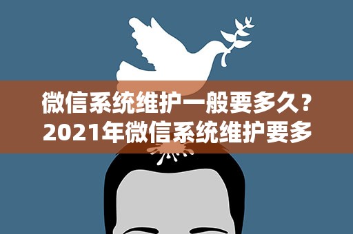 微信系统维护一般要多久？2021年微信系统维护要多久