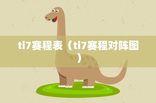 ti7赛程表（ti7赛程对阵图）