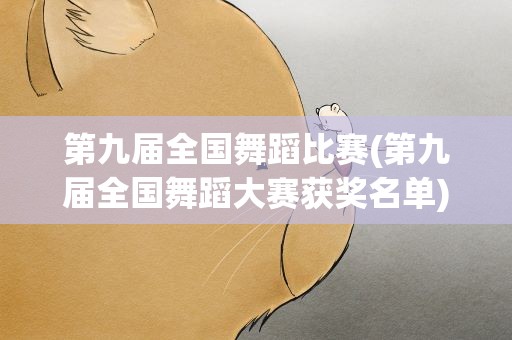 第九届全国舞蹈比赛(第九届全国舞蹈大赛获奖名单)