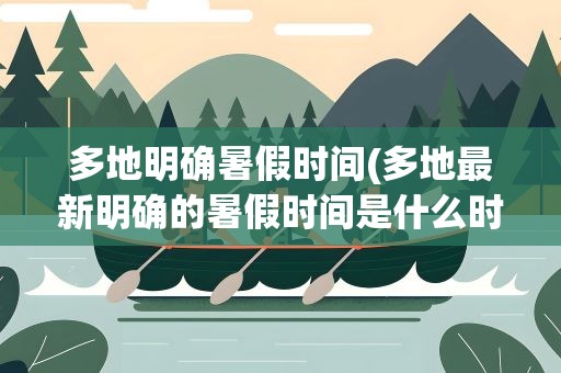 多地明确暑假时间(多地最新明确的暑假时间是什么时候)