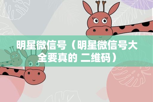 明星微信号（明星微信号大全要真的 二维码）