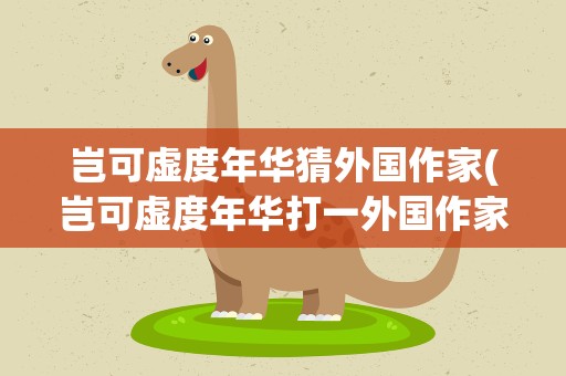 岂可虚度年华猜外国作家(岂可虚度年华打一外国作家)