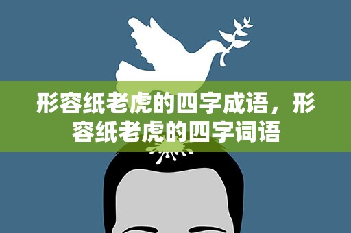 形容纸老虎的四字成语，形容纸老虎的四字词语