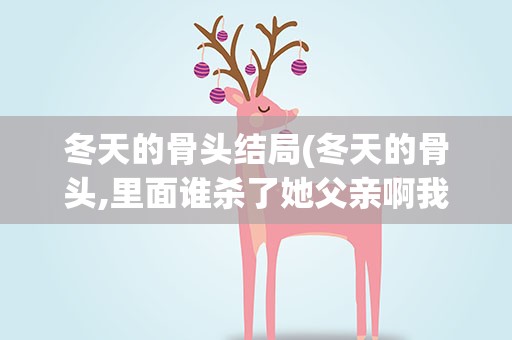 冬天的骨头结局(冬天的骨头,里面谁杀了她父亲啊我不是很明白哎)
