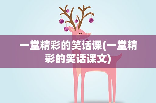一堂精彩的笑话课(一堂精彩的笑话课文)