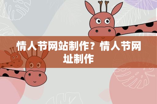 情人节网站制作？情人节网址制作