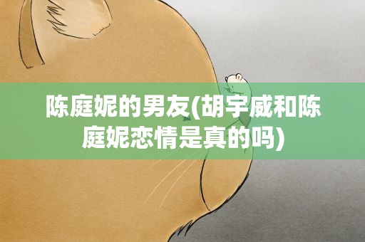 陈庭妮的男友(胡宇威和陈庭妮恋情是真的吗)