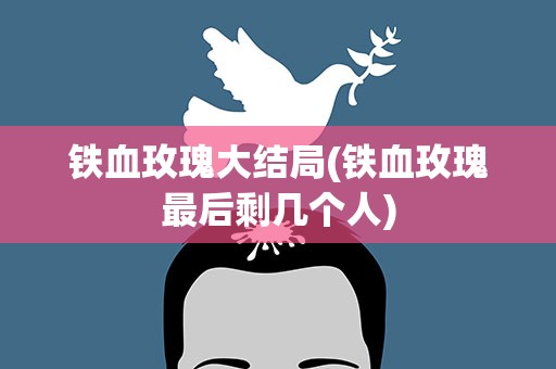 铁血玫瑰大结局(铁血玫瑰最后剩几个人)