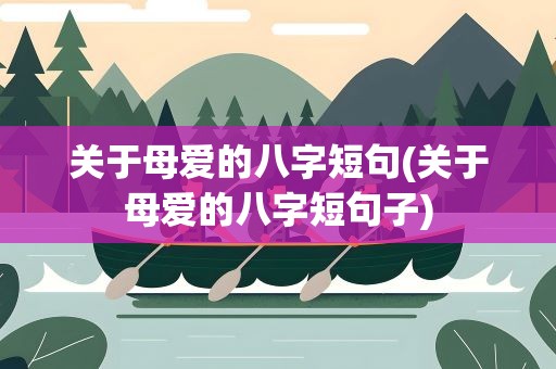 关于母爱的八字短句(关于母爱的八字短句子)