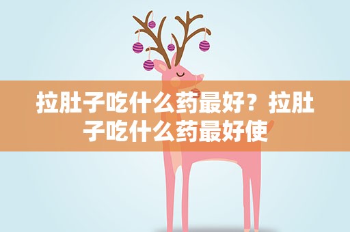 拉肚子吃什么药最好？拉肚子吃什么药最好使