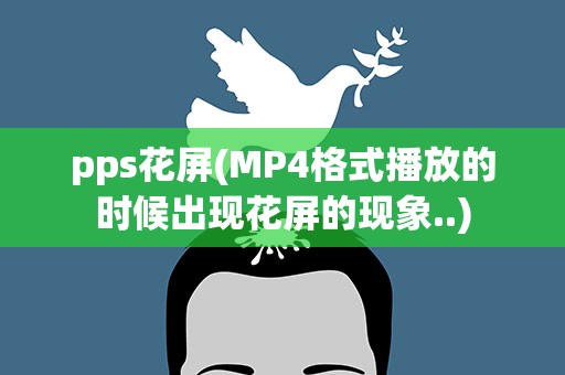 pps花屏(MP4格式播放的时候出现花屏的现象..)